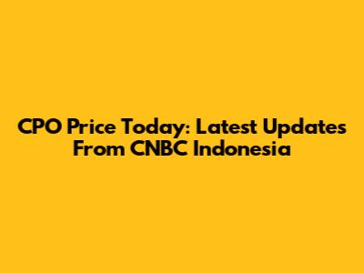 CPO Price Today: Latest Updates From CNBC Indonesia