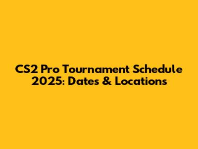 CS2 Pro Tournament Schedule 2025: Dates & Locations