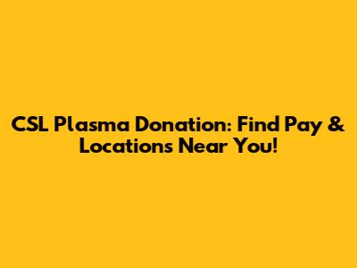 CSL Plasma Donation: Find Pay & Locations Near You!