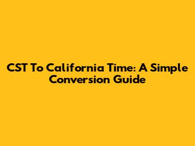 CST To California Time: A Simple Conversion Guide