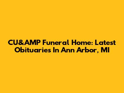 CU&AMP Funeral Home: Latest Obituaries In Ann Arbor, MI
