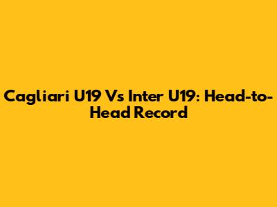 Cagliari U19 Vs Inter U19: Head-to-Head Record