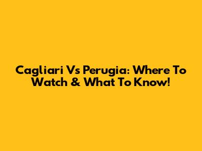Cagliari Vs Perugia: Where To Watch & What To Know!