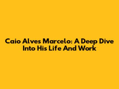 Caio Alves Marcelo: A Deep Dive Into His Life And Work
