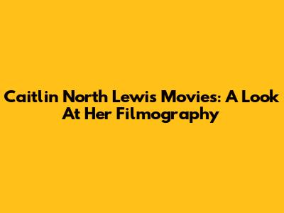 Caitlin North Lewis Movies: A Look At Her Filmography
