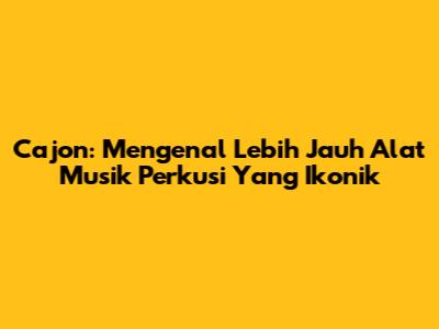 Cajon: Mengenal Lebih Jauh Alat Musik Perkusi Yang Ikonik