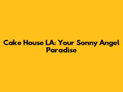 Cake House LA: Your Sonny Angel Paradise