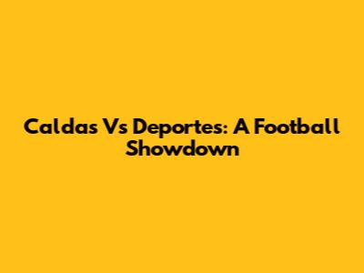 Caldas Vs Deportes: A Football Showdown