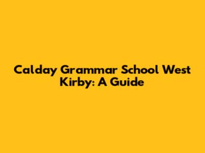 Calday Grammar School West Kirby: A Guide
