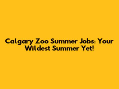 Calgary Zoo Summer Jobs: Your Wildest Summer Yet!
