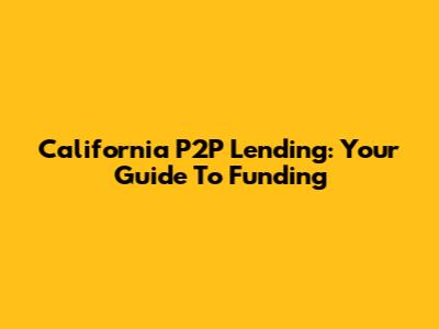 California P2P Lending: Your Guide To Funding