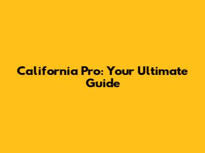 California Pro: Your Ultimate Guide
