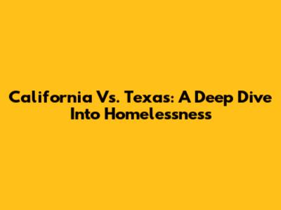California Vs. Texas: A Deep Dive Into Homelessness