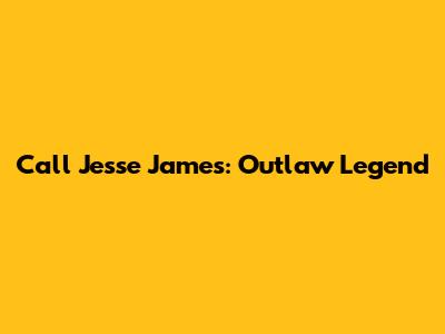 Call Jesse James: Outlaw Legend