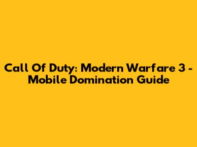 Call Of Duty: Modern Warfare 3 - Mobile Domination Guide