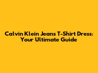 Calvin Klein Jeans T-Shirt Dress: Your Ultimate Guide