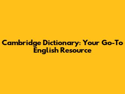 Cambridge Dictionary: Your Go-To English Resource