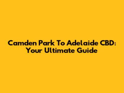 Camden Park To Adelaide CBD: Your Ultimate Guide