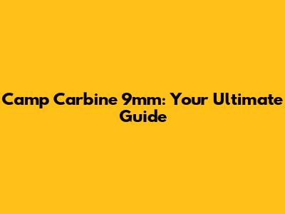 Camp Carbine 9mm: Your Ultimate Guide