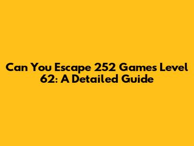 Can You Escape 252 Games Level 62: A Detailed Guide