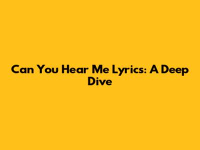 Can You Hear Me Lyrics: A Deep Dive