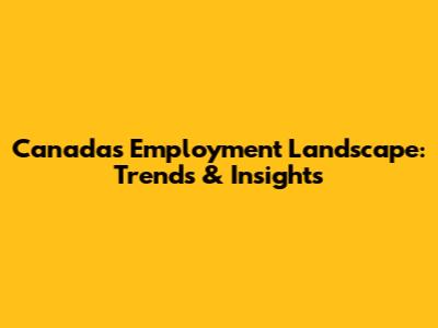 Canada's Employment Landscape: Trends & Insights