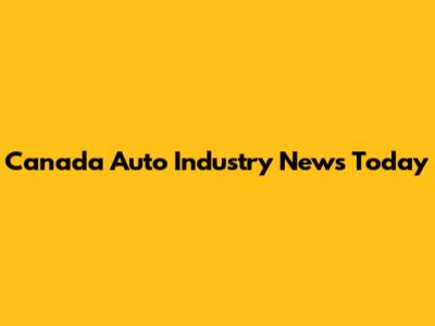 Canada Auto Industry News Today