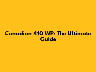 Canadian 410 WP: The Ultimate Guide