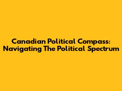 Canadian Political Compass: Navigating The Political Spectrum