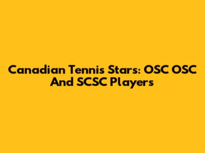 Canadian Tennis Stars: OSC OSC And SCSC Players