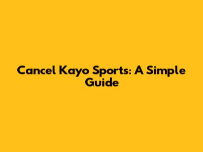 Cancel Kayo Sports: A Simple Guide