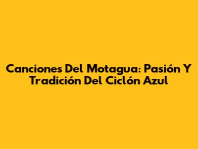 Canciones Del Motagua: Pasión Y Tradición Del Ciclón Azul