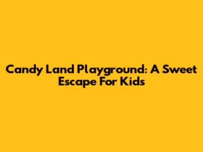 Candy Land Playground: A Sweet Escape For Kids