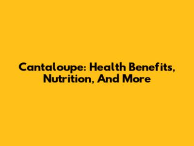 Cantaloupe: Health Benefits, Nutrition, And More
