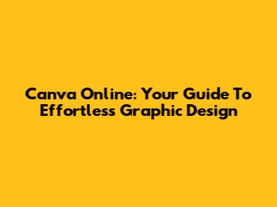 Canva Online: Your Guide To Effortless Graphic Design