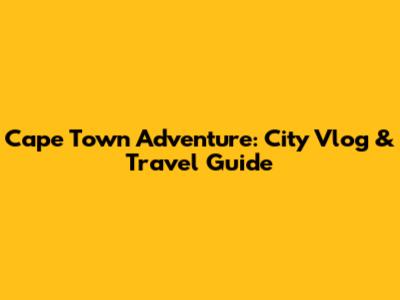 Cape Town Adventure: City Vlog & Travel Guide