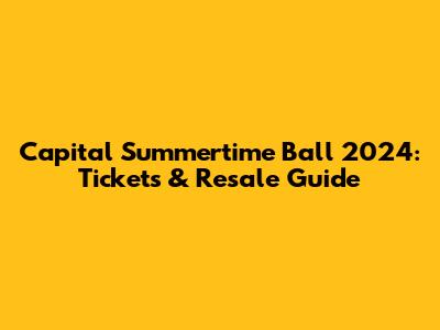 Capital Summertime Ball 2024: Tickets & Resale Guide