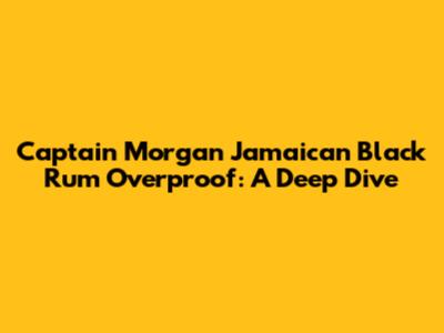Captain Morgan Jamaican Black Rum Overproof: A Deep Dive
