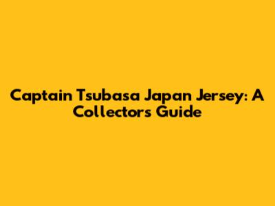 Captain Tsubasa Japan Jersey: A Collector's Guide