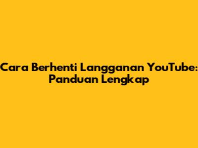 Cara Berhenti Langganan YouTube: Panduan Lengkap