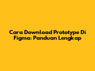 Cara Download Prototype Di Figma: Panduan Lengkap