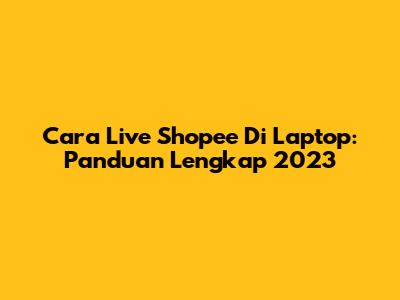Cara Live Shopee Di Laptop: Panduan Lengkap 2023