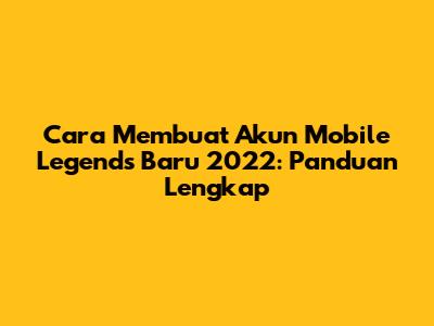 Cara Membuat Akun Mobile Legends Baru 2022: Panduan Lengkap