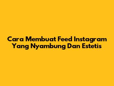 Cara Membuat Feed Instagram Yang Nyambung Dan Estetis