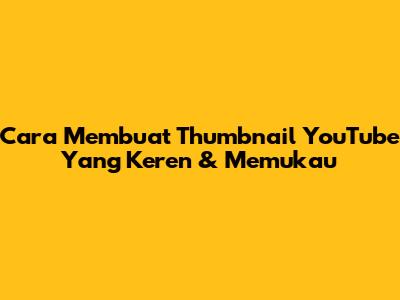 Cara Membuat Thumbnail YouTube Yang Keren & Memukau
