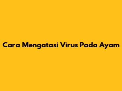 Cara Mengatasi Virus Pada Ayam