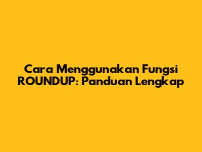 Cara Menggunakan Fungsi ROUNDUP: Panduan Lengkap