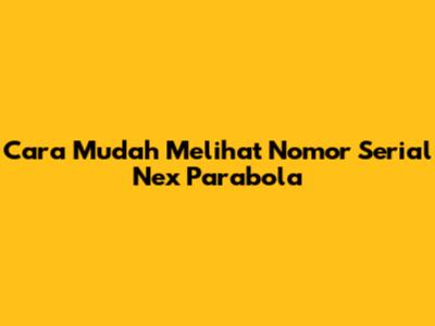 Cara Mudah Melihat Nomor Serial Nex Parabola
