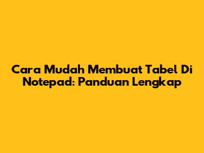 Cara Mudah Membuat Tabel Di Notepad: Panduan Lengkap