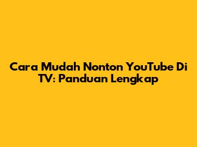 Cara Mudah Nonton YouTube Di TV: Panduan Lengkap